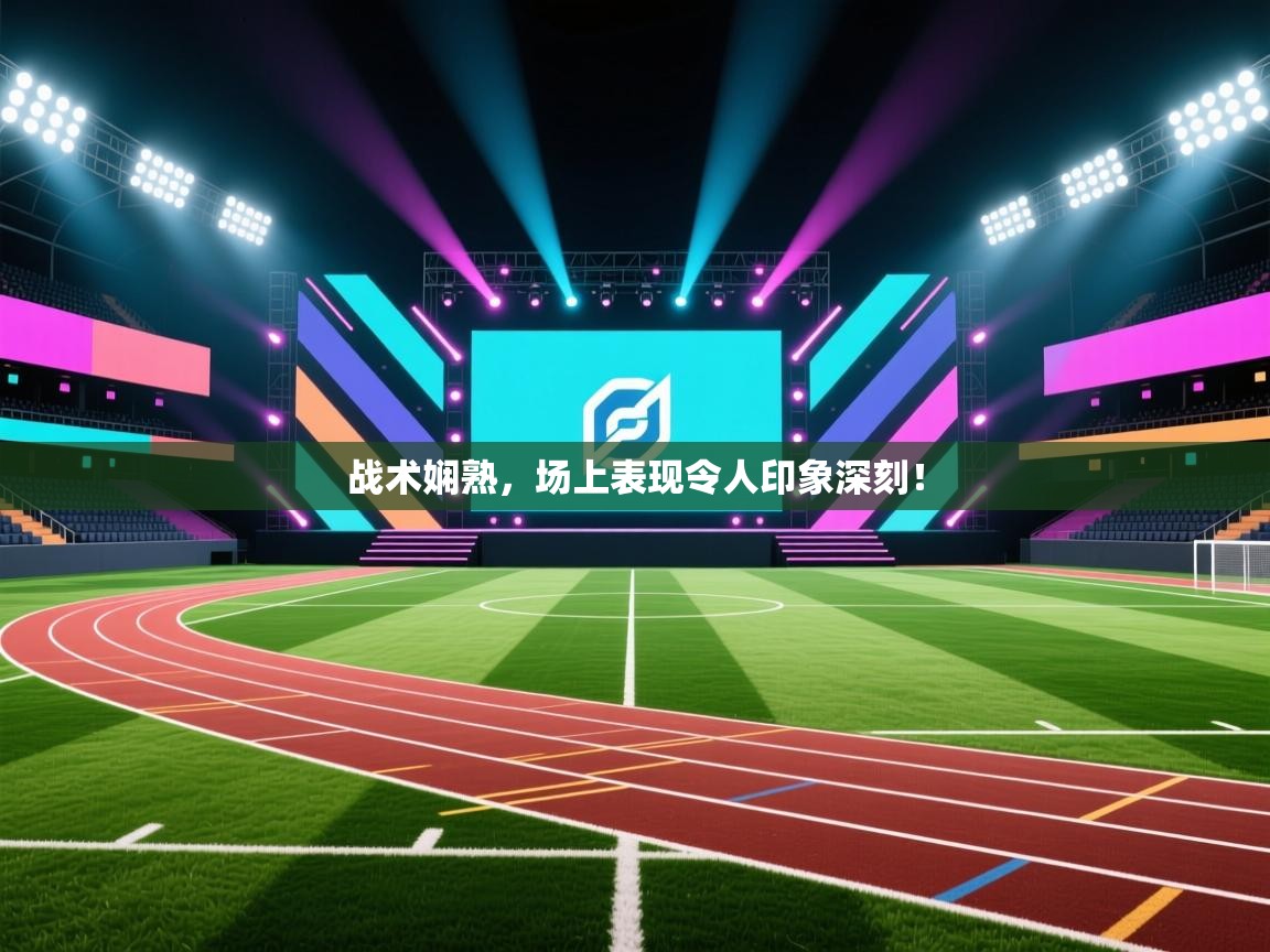 战术娴熟，场上表现令人印象深刻！